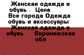 Женская одежда и обувь  › Цена ­ 1 000 - Все города Одежда, обувь и аксессуары » Женская одежда и обувь   . Воронежская обл.